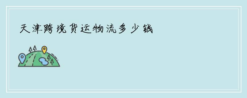 天津跨境货运物流多少钱