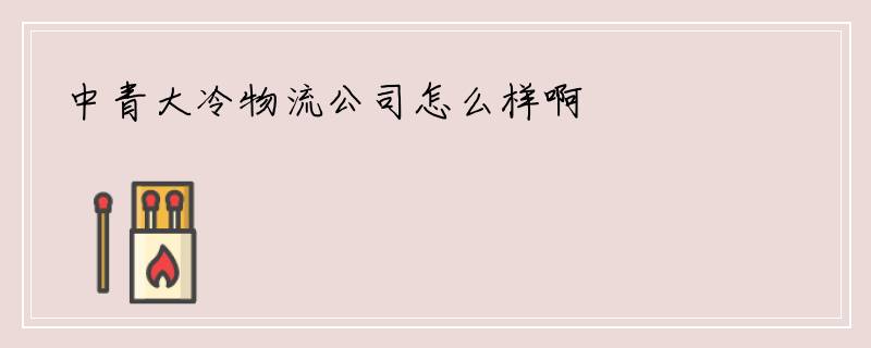 中青大冷物流公司怎么样啊