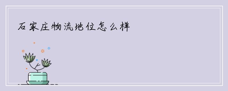 石家庄物流地位怎么样