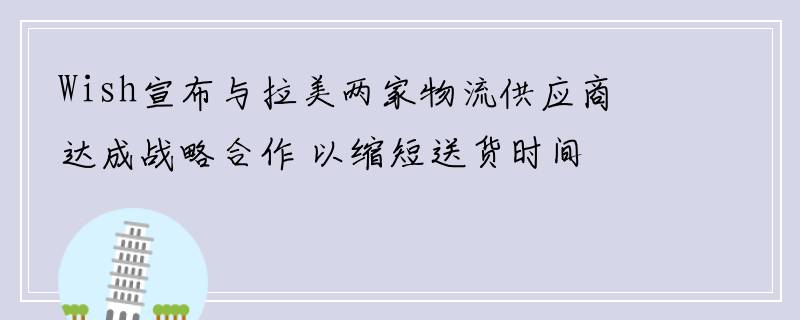 Wish宣布与拉美两家物流供应商达成战略合作 以缩短送货时间