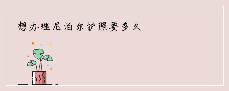 想办理尼泊尔护照要多久
