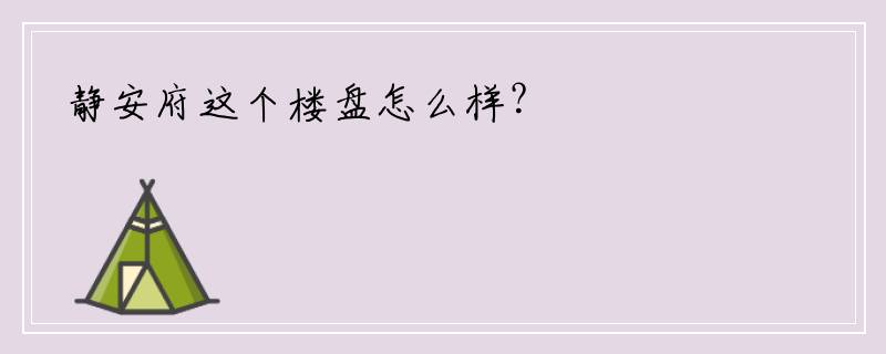 静安府这个楼盘怎么样？