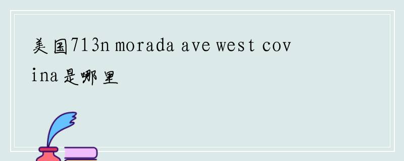 美国713n morada ave west covina是哪里