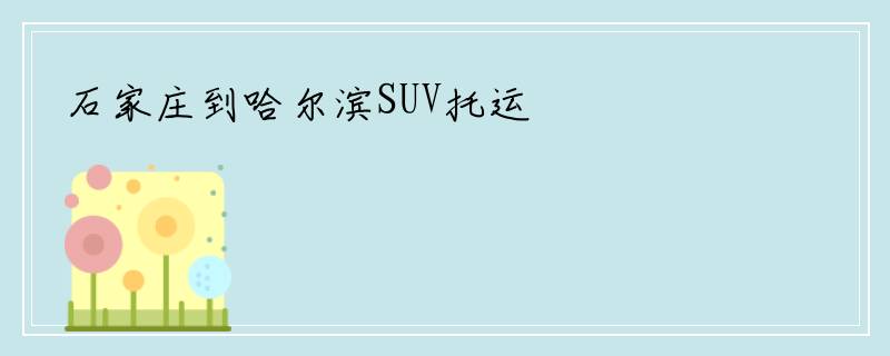 石家庄到哈尔滨SUV托运