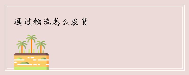 通过物流怎么发货