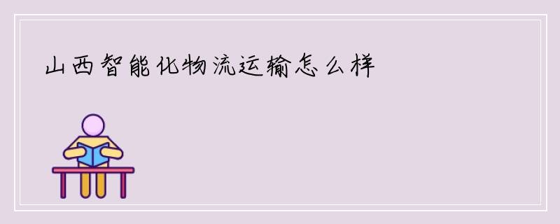 山西智能化物流运输怎么样