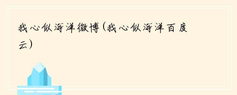 我心似海洋微博(我心似海洋百度云)