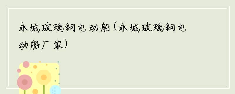 永城玻璃钢电动船(永城玻璃钢电动船厂家)