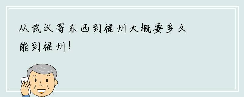 从武汉寄东西到福州大概要多久能到福州！