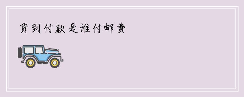 货到付款是谁付邮费