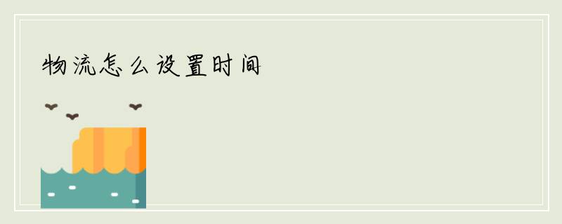 物流怎么设置时间