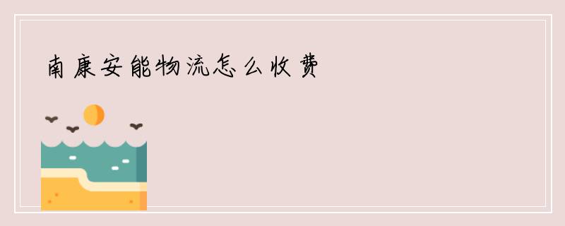 南康安能物流怎么收费