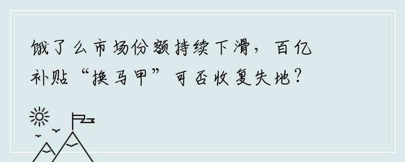 饿了么市场份额持续下滑，百亿补贴“换马甲”可否收复失地？
