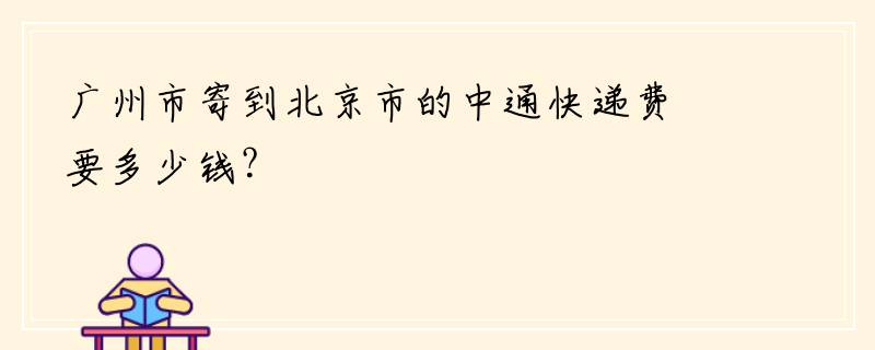 广州市寄到北京市的中通快递费要多少钱？