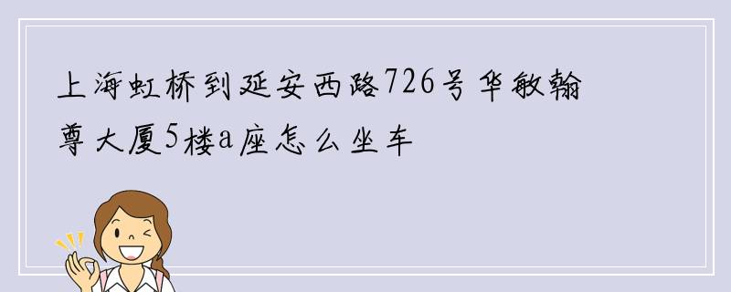 上海虹桥到延安西路726号华敏翰尊大厦5楼a座怎么坐车