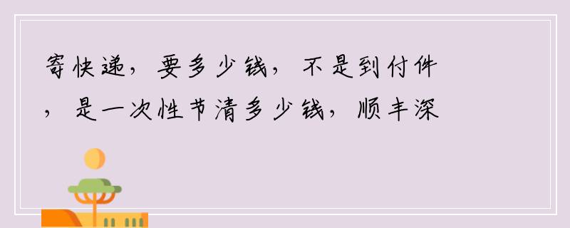 寄快递，要多少钱，不是到付件，是一次性节清多少钱，顺丰深圳到安徽