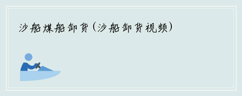 沙船煤船卸货(沙船卸货视频)