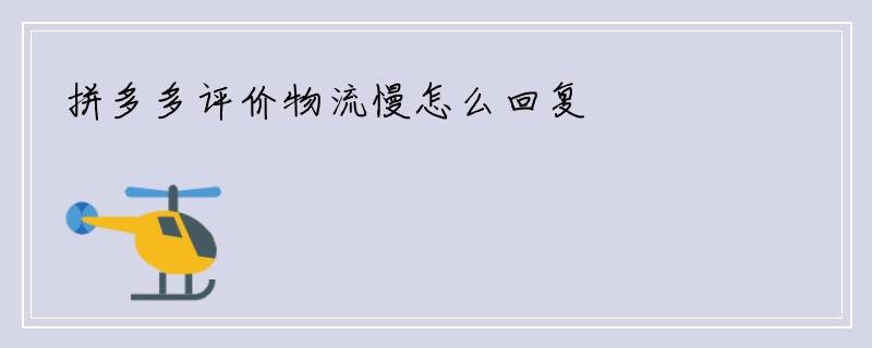 拼多多评价物流慢怎么回复