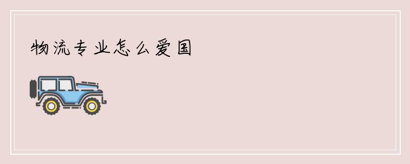 物流专业怎么爱国