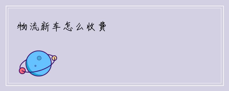 物流新车怎么收费