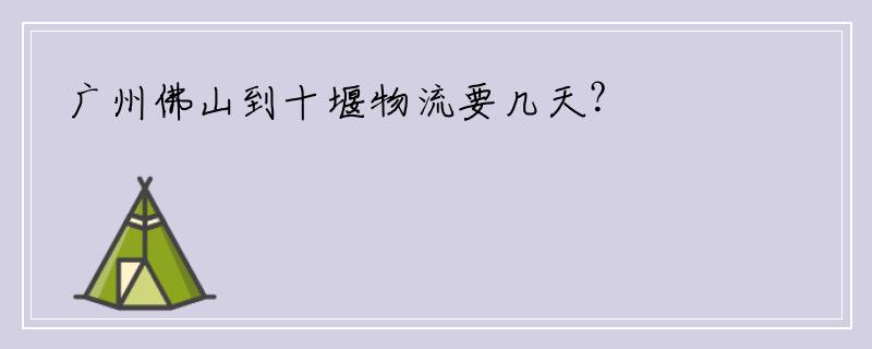 广州佛山到十堰物流要几天？