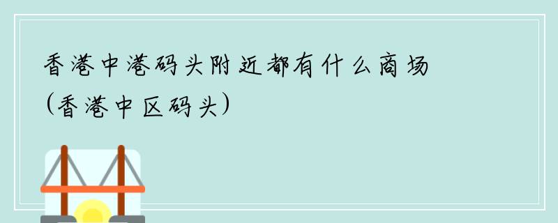 香港中港码头附近都有什么商场(香港中区码头)
