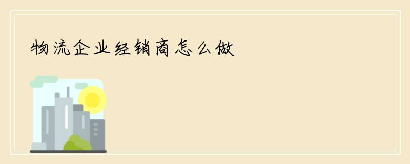 物流企业经销商怎么做