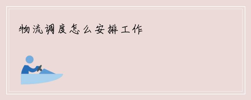 物流调度怎么安排工作