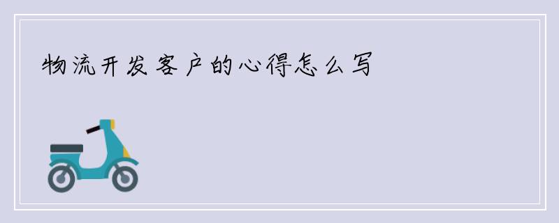 物流开发客户的心得怎么写