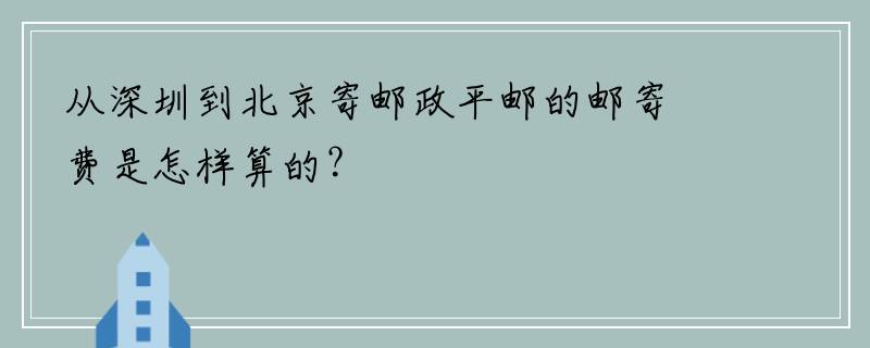 从深圳到北京寄邮政平邮的邮寄费是怎样算的？