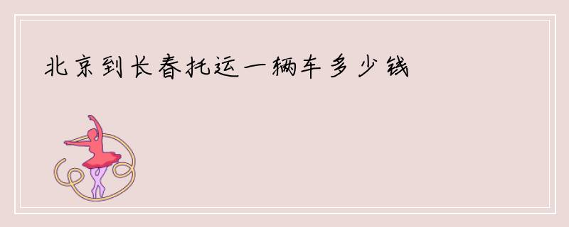 北京到长春托运一辆车多少钱
