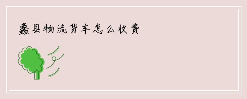 蠡县物流货车怎么收费