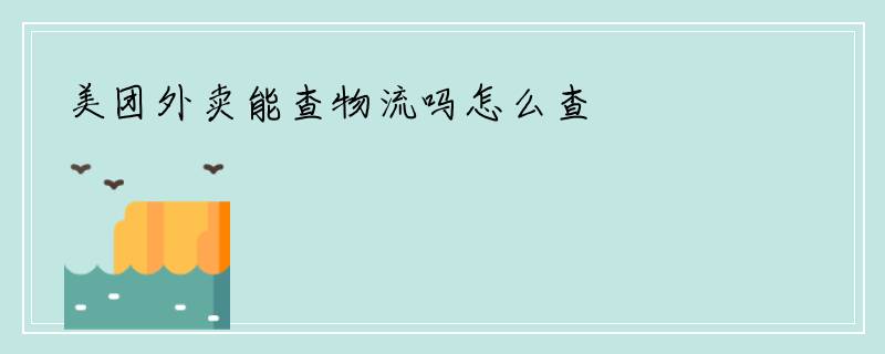 美团外卖能查物流吗怎么查