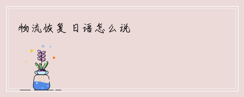 物流恢复 日语怎么说