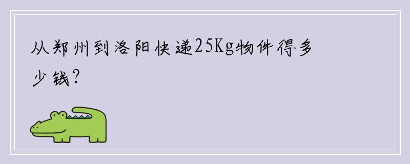从郑州到洛阳快递25Kg物件得多少钱？