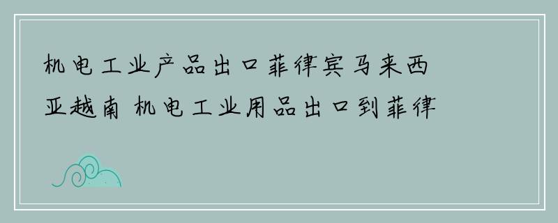 机电工业产品出口菲律宾马来西亚越南 机电工业用品出口到菲律宾马来西亚越南物流专线