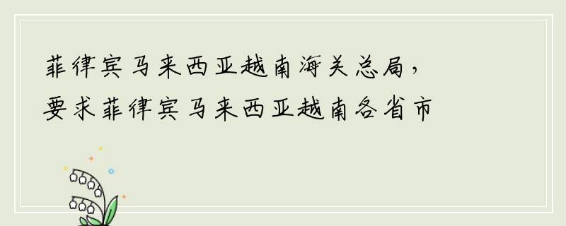 菲律宾马来西亚越南海关总局，要求菲律宾马来西亚越南各省市边境口岸和国际港口码头加强过境货物的检查