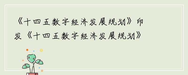《十四五数字经济发展规划》印发《十四五数字经济发展规划》