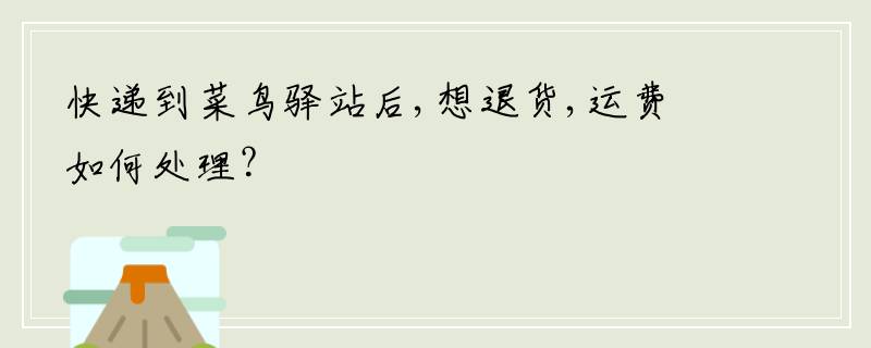 快递到菜鸟驿站后,想退货,运费如何处理？