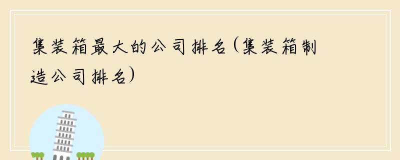 集装箱最大的公司排名(集装箱制造公司排名)