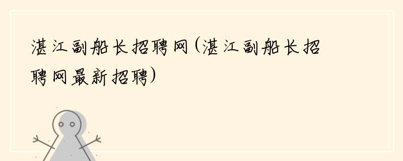 湛江副船长招聘网(湛江副船长招聘网最新招聘)