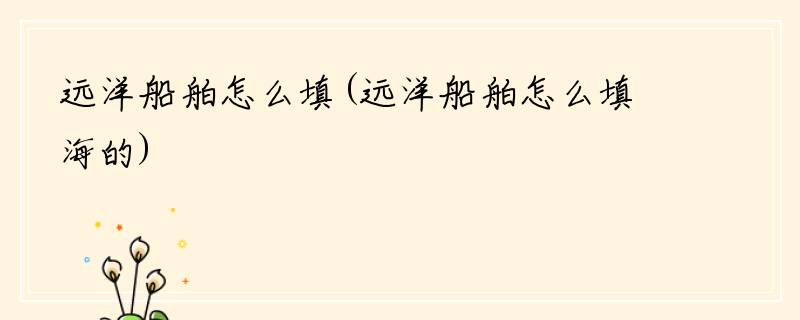 远洋船舶怎么填(远洋船舶怎么填海的)