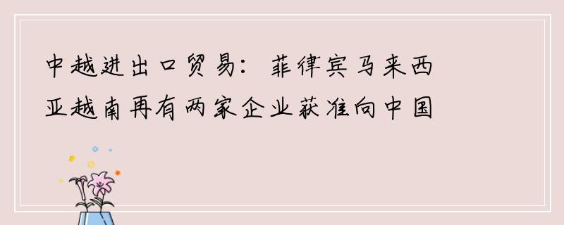 中越进出口贸易：菲律宾马来西亚越南再有两家企业获准向中国出口乳制品