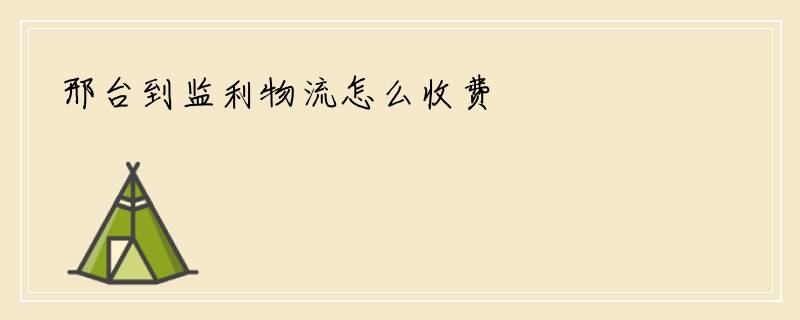 邢台到监利物流怎么收费