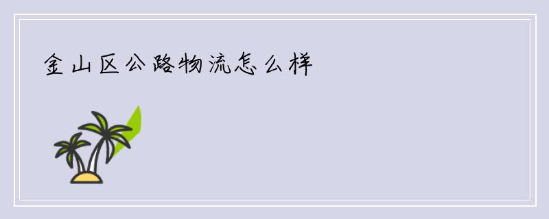 金山区公路物流怎么样