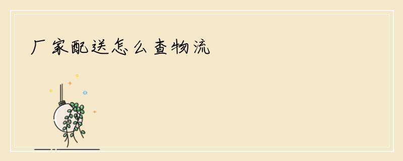 厂家配送怎么查物流