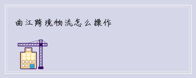 曲江跨境物流怎么操作