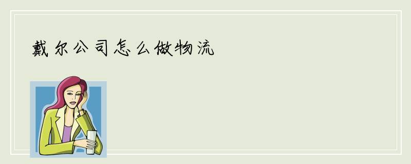 戴尔公司怎么做物流