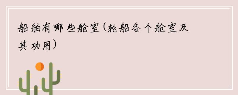 船舶有哪些舱室(轮船各个舱室及其功用)