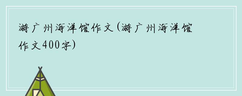 游广州海洋馆作文(游广州海洋馆作文400字)